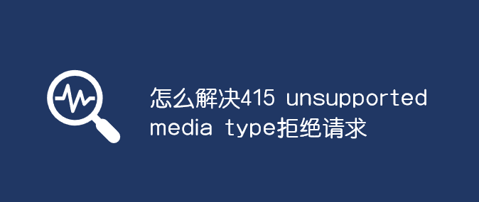 ôQ415 unsupported media typeܽ^Ո(qng)